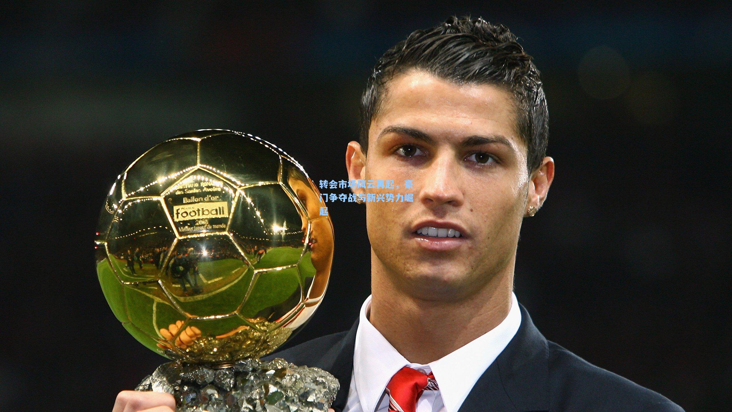 转会市场风云再起，豪门争夺战与新兴势力崛起
