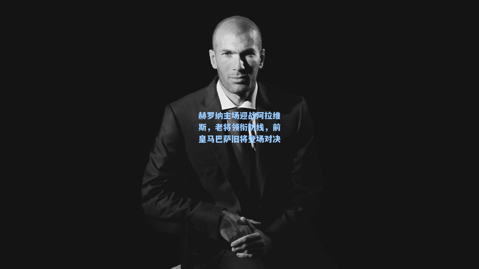 赫罗纳主场迎战阿拉维斯，老将领衔防线，前皇马巴萨旧将登场对决