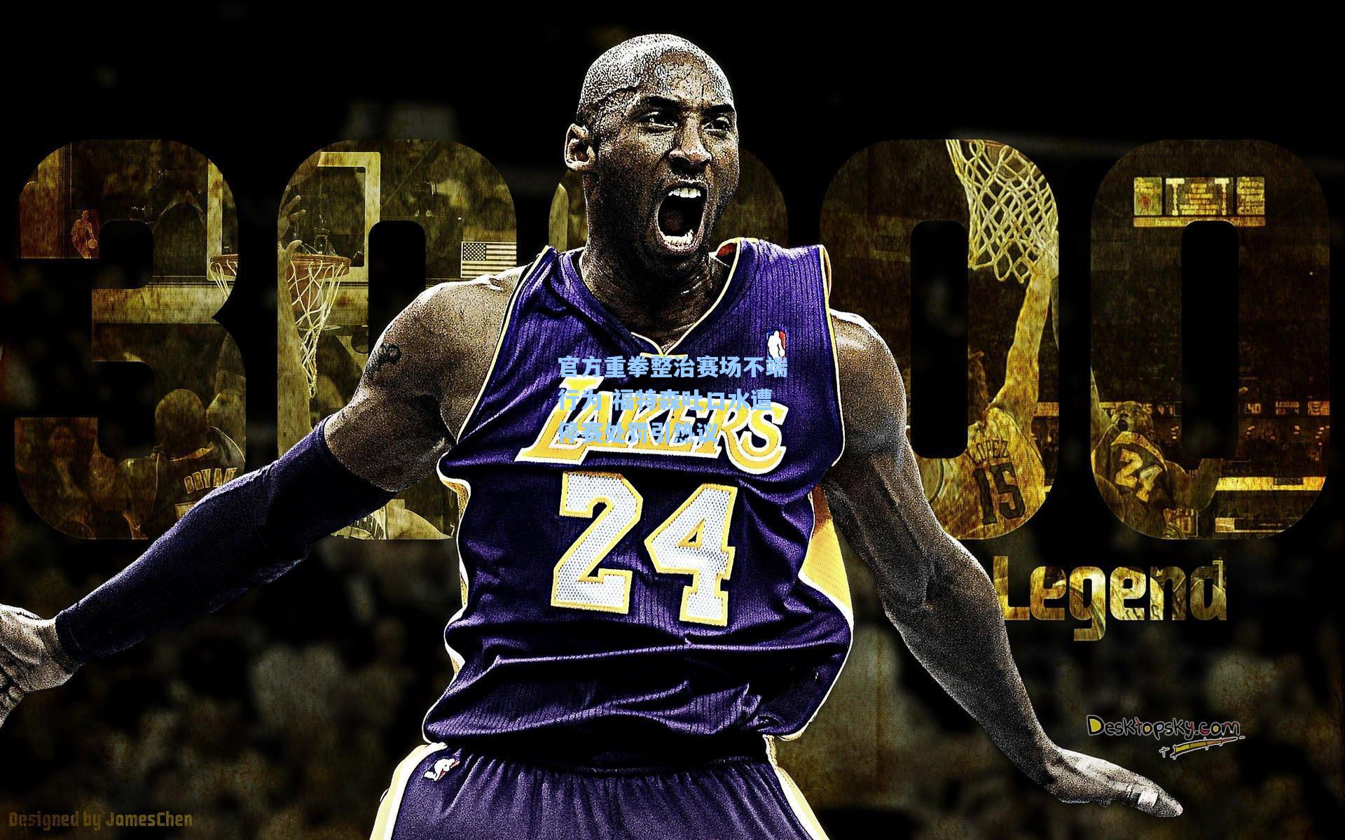 官方重拳整治赛场不端行为 福特森吐口水遭停赛处罚引热议