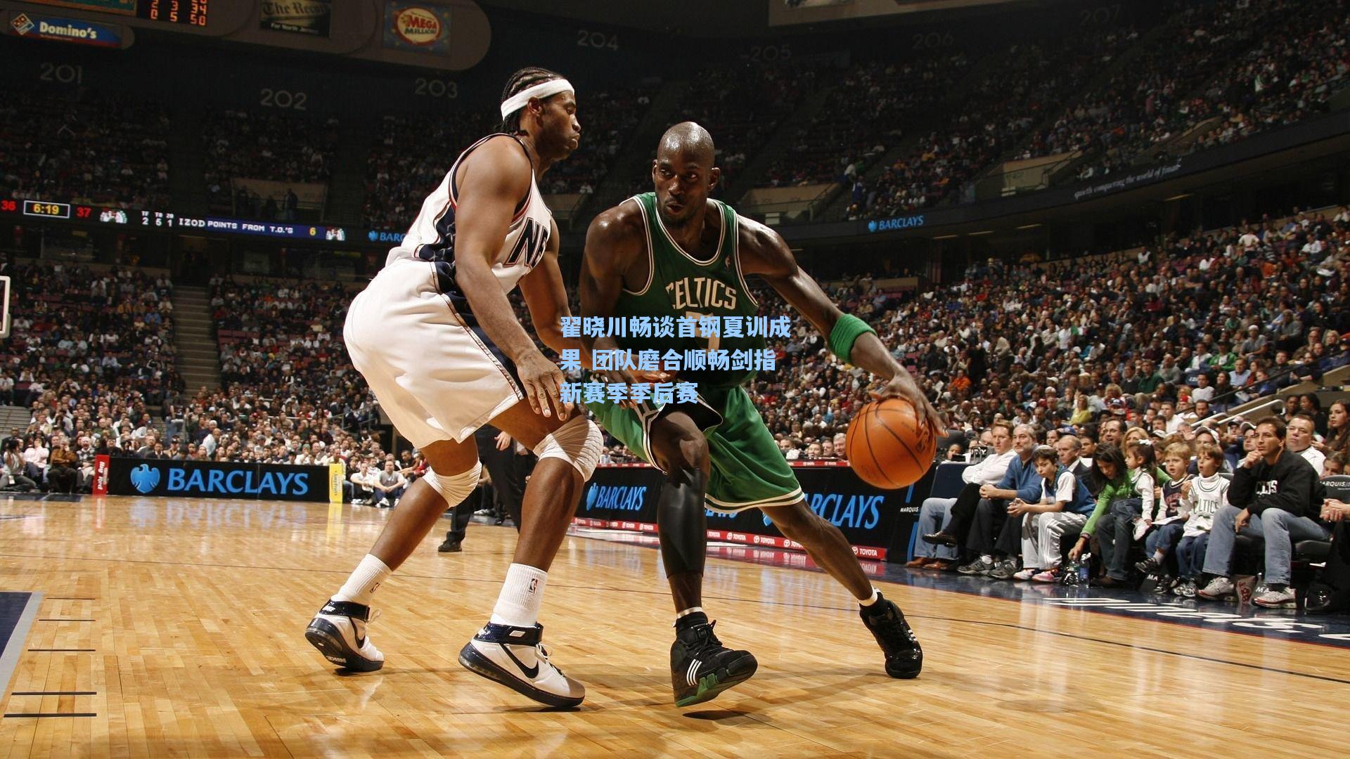 翟晓川畅谈首钢夏训成果 团队磨合顺畅剑指新赛季季后赛