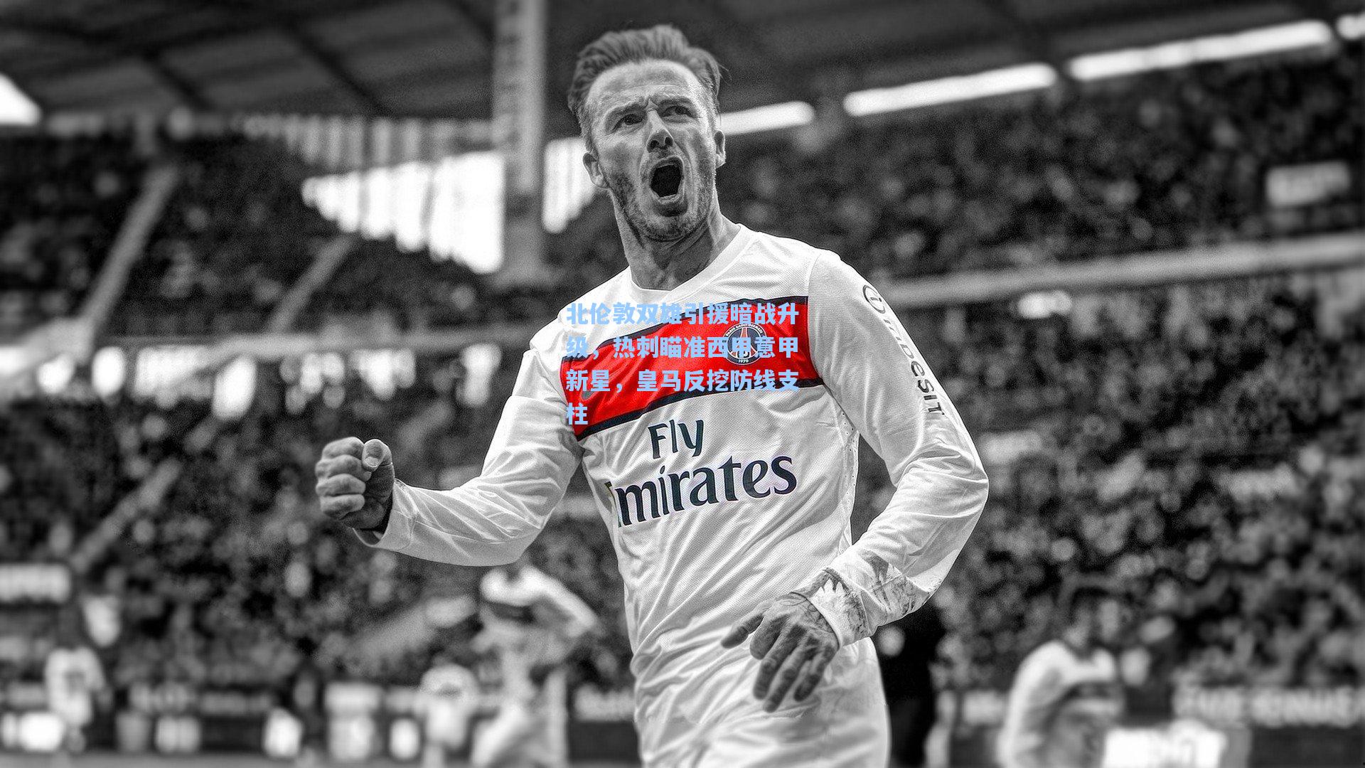 北伦敦双雄引援暗战升级,热刺瞄准西甲意甲新星,皇马反挖防线支柱